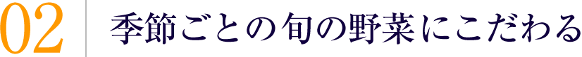 季節ごとの旬の野菜にこだわる